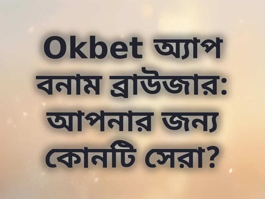 Okbet অ্যাপ বনাম ব্রাউজার: আপনার জন্য কোনটি সেরা?