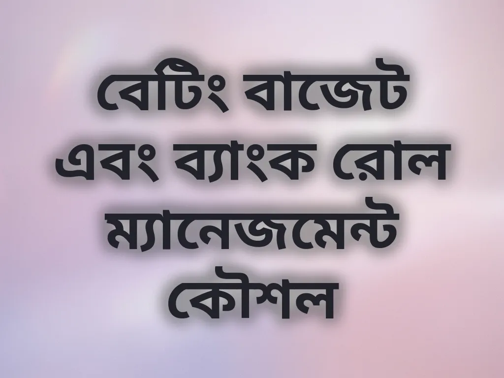 বেটিং বাজেট এবং ব্যাংক রোল ম্যানেজমেন্ট কৌশল