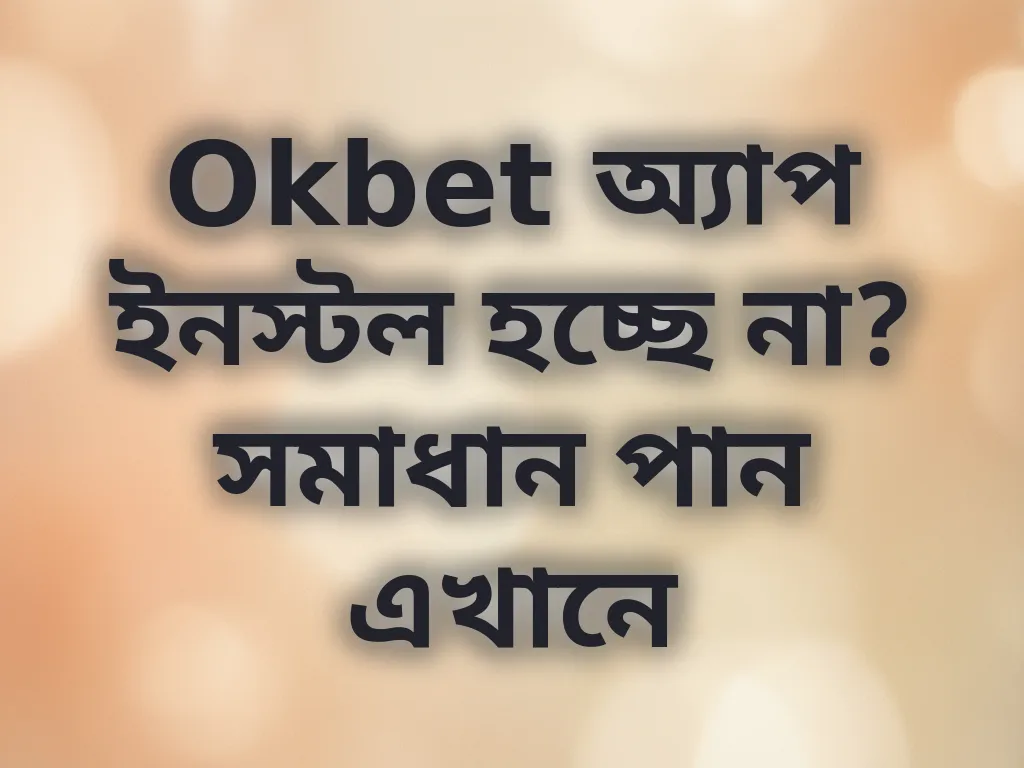 Okbet অ্যাপ ইনস্টল হচ্ছে না? সমাধান পান এখানে