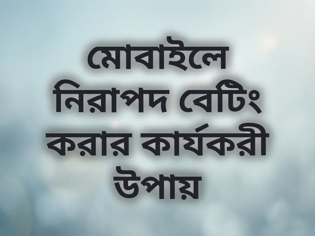 মোবাইলে নিরাপদ বেটিং করার কার্যকরী উপায়